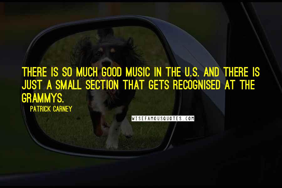 Patrick Carney Quotes: There is so much good music in the U.S. and there is just a small section that gets recognised at the Grammys.