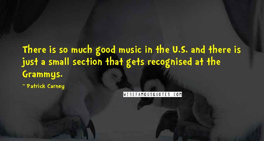 Patrick Carney Quotes: There is so much good music in the U.S. and there is just a small section that gets recognised at the Grammys.