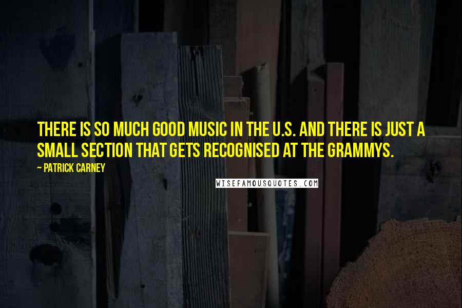 Patrick Carney Quotes: There is so much good music in the U.S. and there is just a small section that gets recognised at the Grammys.