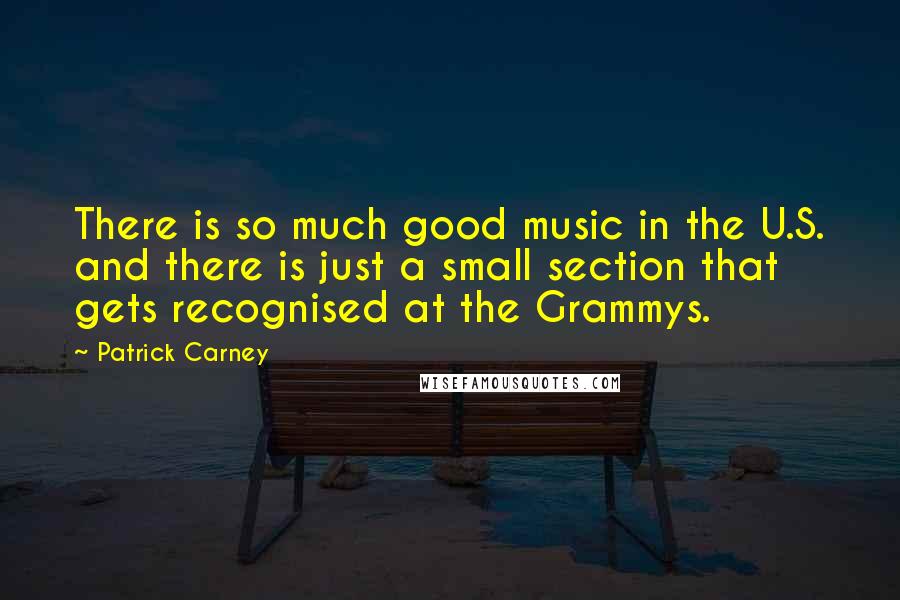 Patrick Carney Quotes: There is so much good music in the U.S. and there is just a small section that gets recognised at the Grammys.