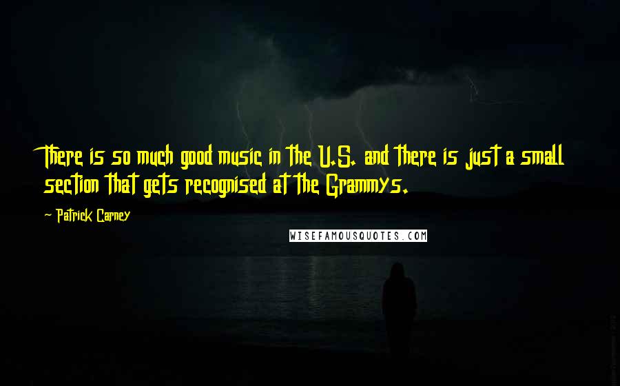 Patrick Carney Quotes: There is so much good music in the U.S. and there is just a small section that gets recognised at the Grammys.