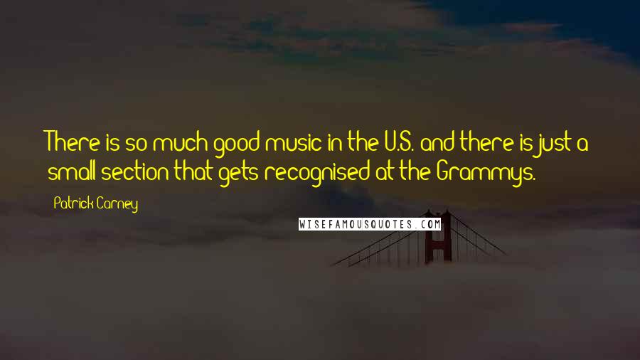 Patrick Carney Quotes: There is so much good music in the U.S. and there is just a small section that gets recognised at the Grammys.
