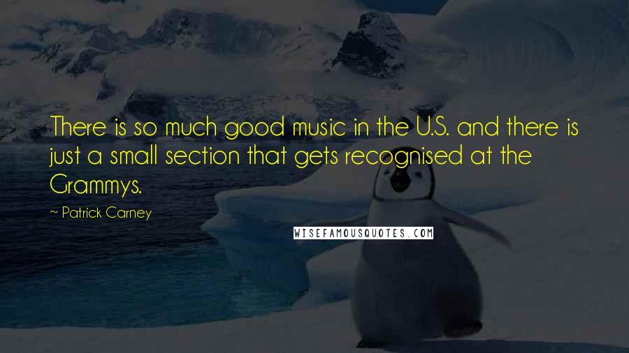 Patrick Carney Quotes: There is so much good music in the U.S. and there is just a small section that gets recognised at the Grammys.