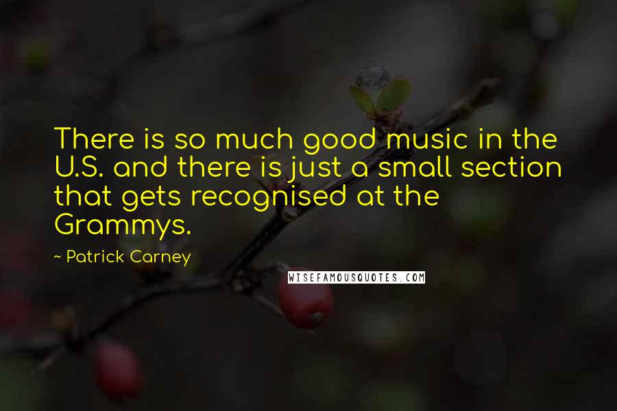 Patrick Carney Quotes: There is so much good music in the U.S. and there is just a small section that gets recognised at the Grammys.