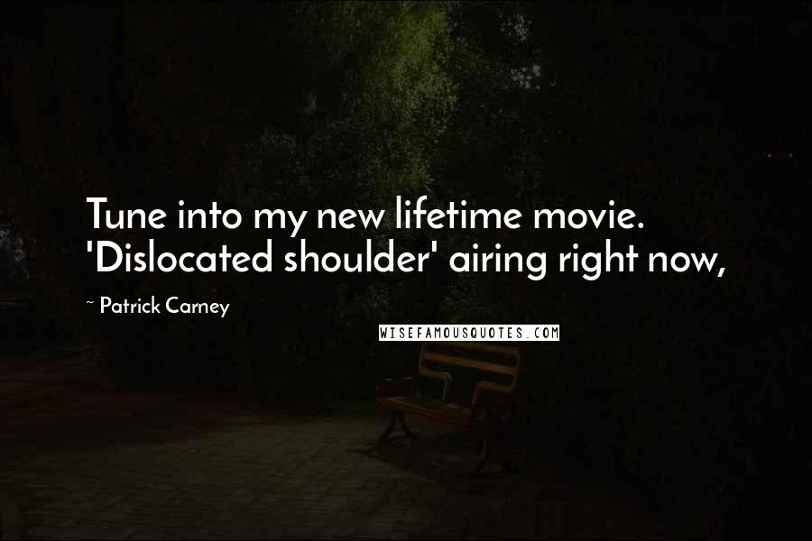 Patrick Carney Quotes: Tune into my new lifetime movie. 'Dislocated shoulder' airing right now,