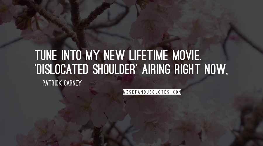 Patrick Carney Quotes: Tune into my new lifetime movie. 'Dislocated shoulder' airing right now,