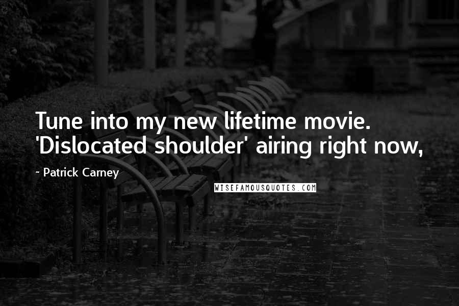 Patrick Carney Quotes: Tune into my new lifetime movie. 'Dislocated shoulder' airing right now,