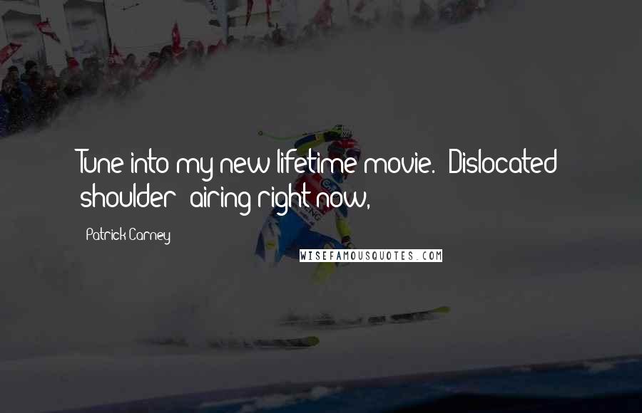 Patrick Carney Quotes: Tune into my new lifetime movie. 'Dislocated shoulder' airing right now,