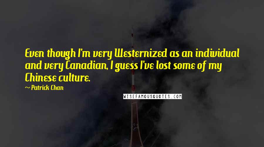 Patrick Chan Quotes: Even though I'm very Westernized as an individual and very Canadian, I guess I've lost some of my Chinese culture.