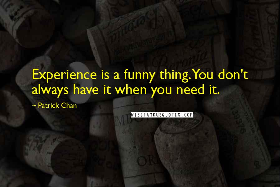 Patrick Chan Quotes: Experience is a funny thing. You don't always have it when you need it.