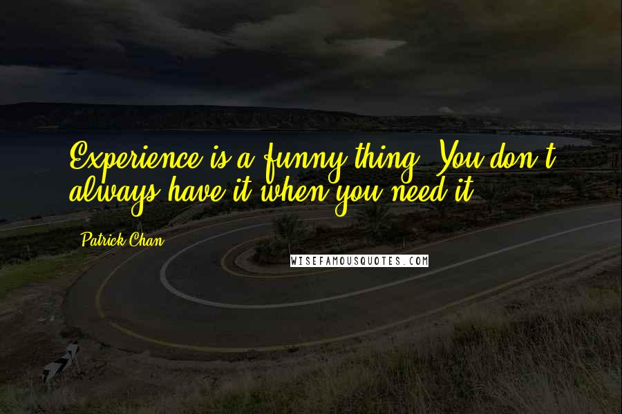 Patrick Chan Quotes: Experience is a funny thing. You don't always have it when you need it.