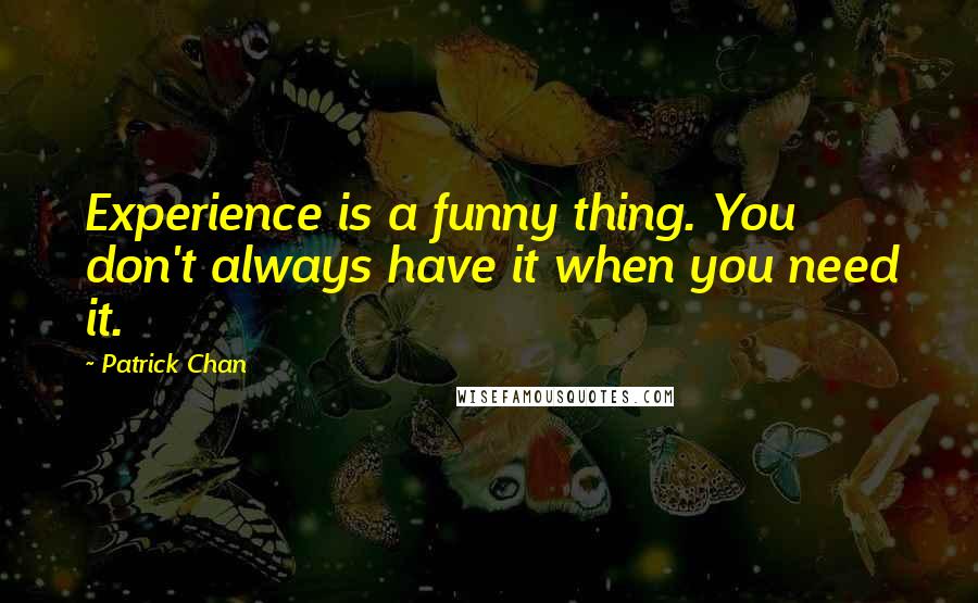 Patrick Chan Quotes: Experience is a funny thing. You don't always have it when you need it.