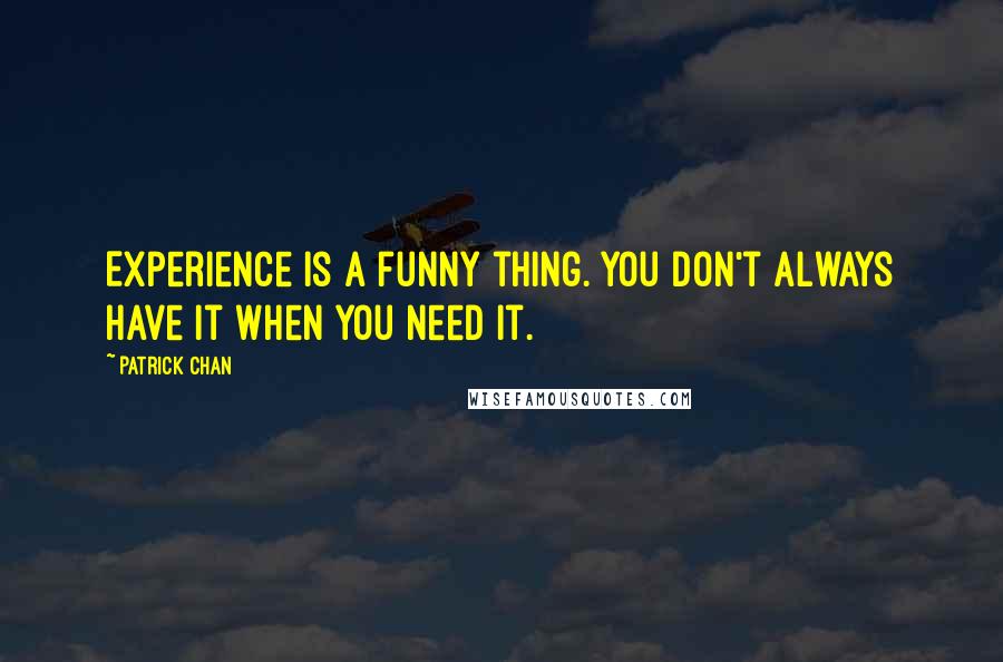 Patrick Chan Quotes: Experience is a funny thing. You don't always have it when you need it.