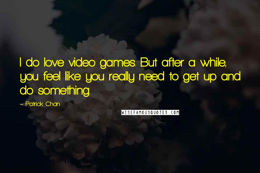 Patrick Chan Quotes: I do love video games. But after a while, you feel like you really need to get up and do something.