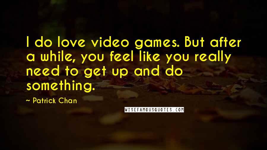 Patrick Chan Quotes: I do love video games. But after a while, you feel like you really need to get up and do something.