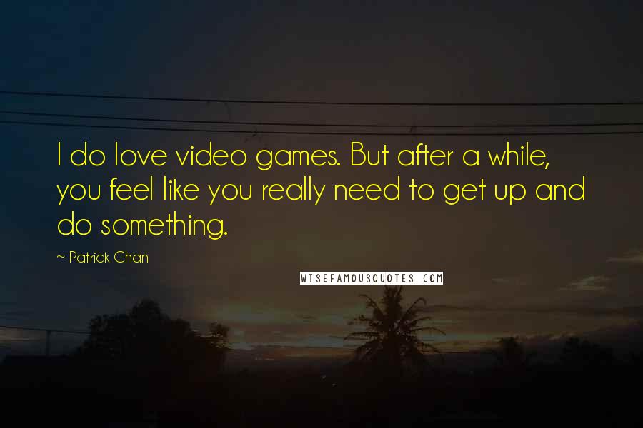 Patrick Chan Quotes: I do love video games. But after a while, you feel like you really need to get up and do something.