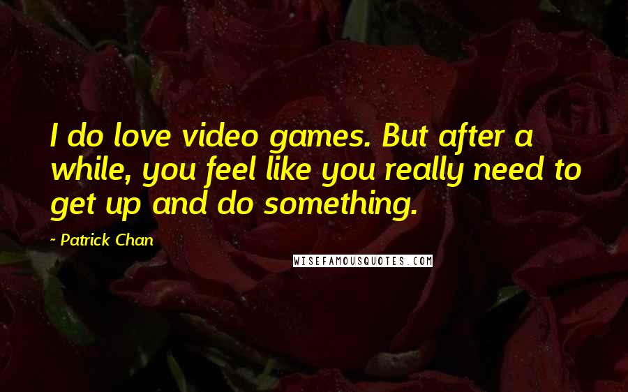 Patrick Chan Quotes: I do love video games. But after a while, you feel like you really need to get up and do something.