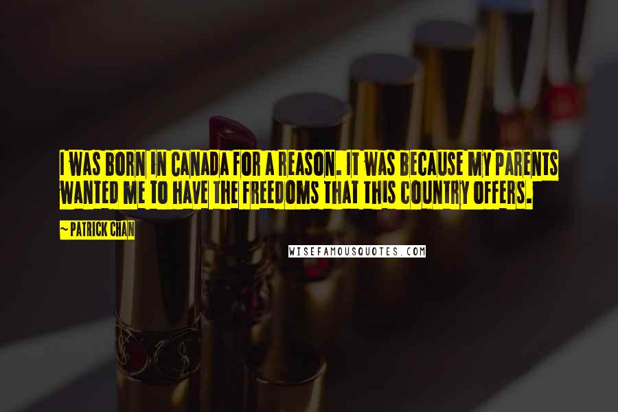 Patrick Chan Quotes: I was born in Canada for a reason. It was because my parents wanted me to have the freedoms that this country offers.