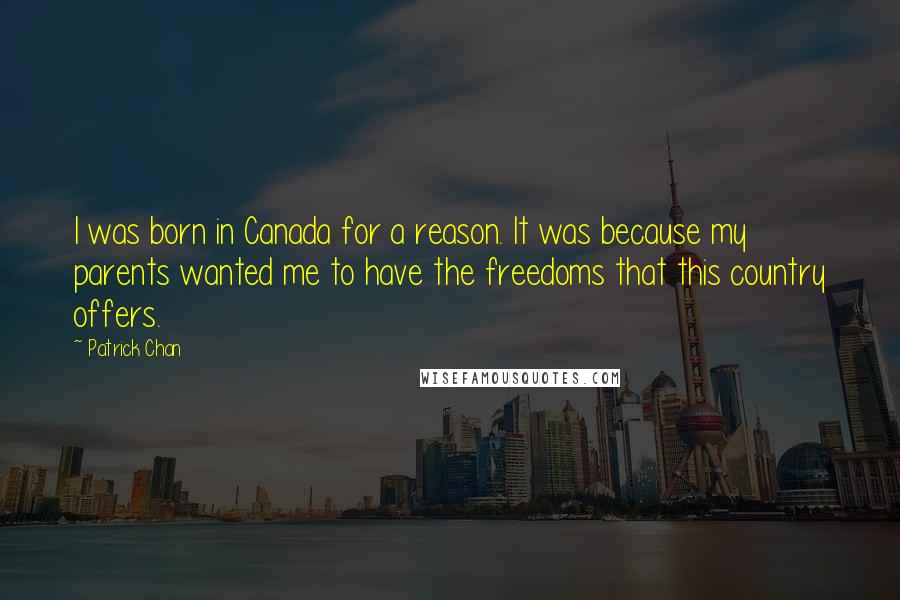 Patrick Chan Quotes: I was born in Canada for a reason. It was because my parents wanted me to have the freedoms that this country offers.