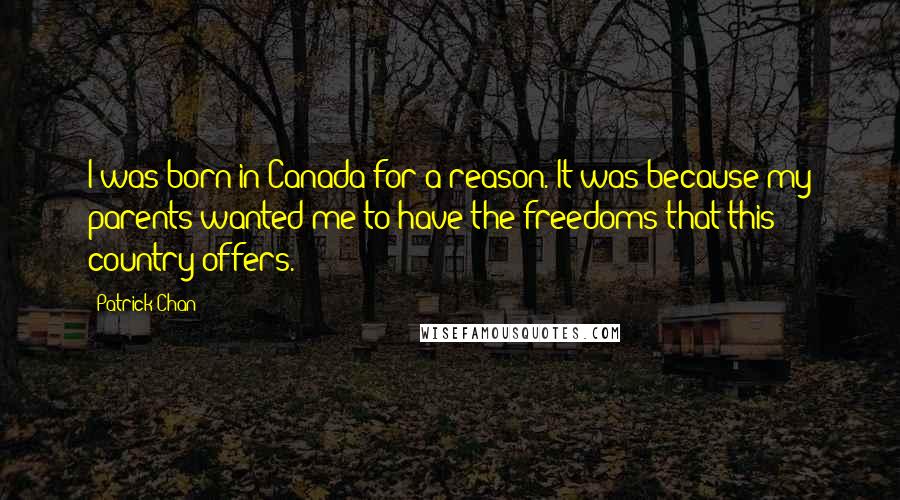 Patrick Chan Quotes: I was born in Canada for a reason. It was because my parents wanted me to have the freedoms that this country offers.