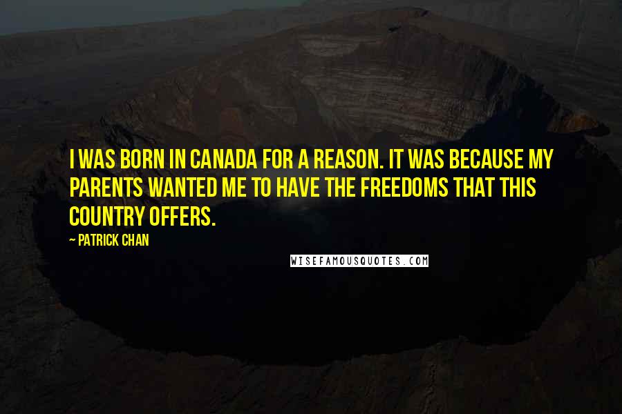 Patrick Chan Quotes: I was born in Canada for a reason. It was because my parents wanted me to have the freedoms that this country offers.