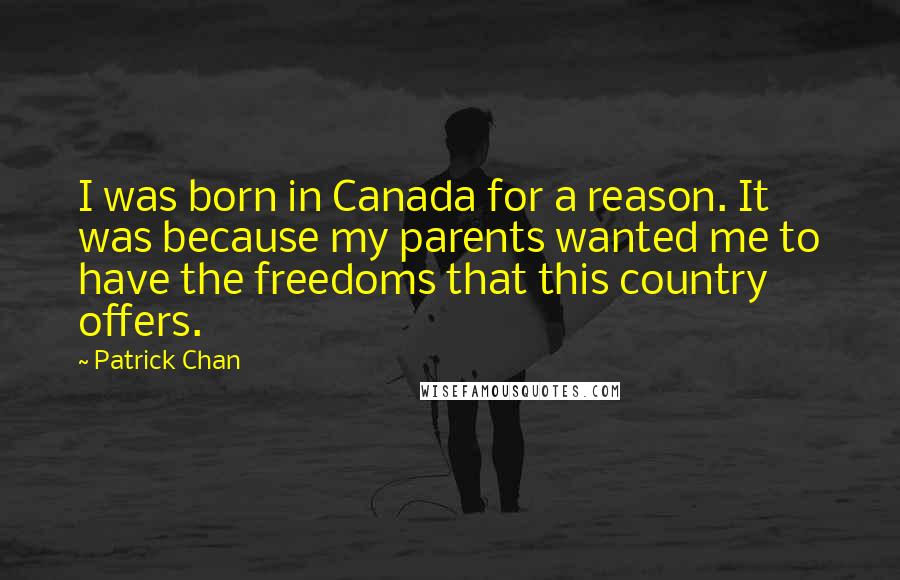 Patrick Chan Quotes: I was born in Canada for a reason. It was because my parents wanted me to have the freedoms that this country offers.