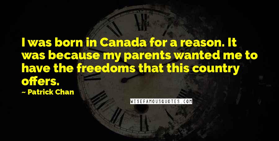 Patrick Chan Quotes: I was born in Canada for a reason. It was because my parents wanted me to have the freedoms that this country offers.