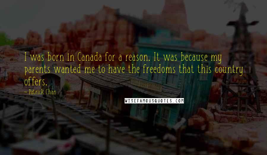 Patrick Chan Quotes: I was born in Canada for a reason. It was because my parents wanted me to have the freedoms that this country offers.