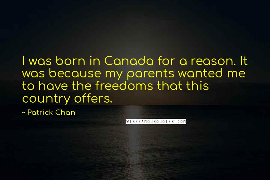 Patrick Chan Quotes: I was born in Canada for a reason. It was because my parents wanted me to have the freedoms that this country offers.