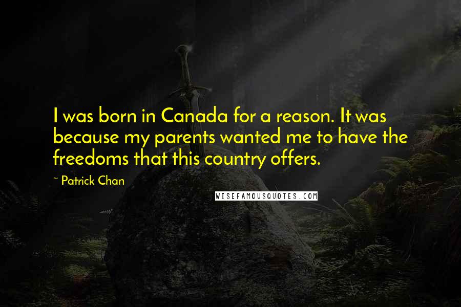 Patrick Chan Quotes: I was born in Canada for a reason. It was because my parents wanted me to have the freedoms that this country offers.