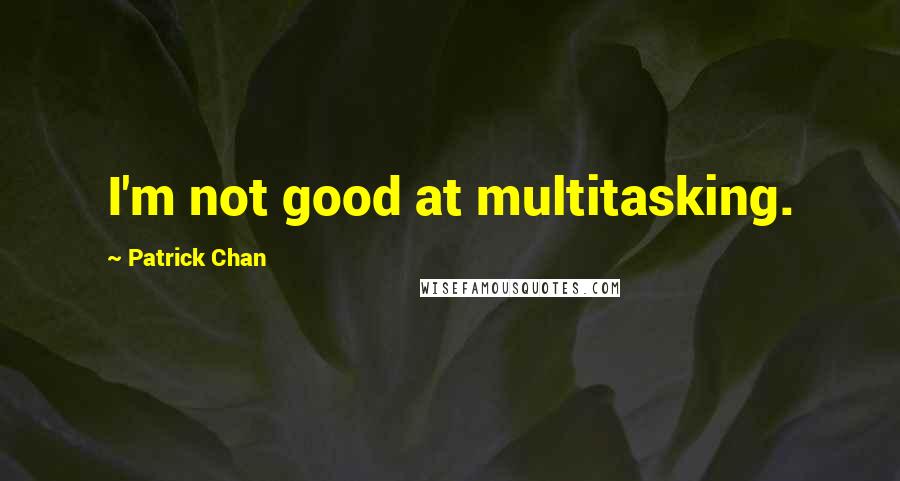 Patrick Chan Quotes: I'm not good at multitasking.