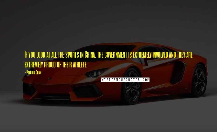 Patrick Chan Quotes: If you look at all the sports in China, the government is extremely involved and they are extremely proud of their athlete.