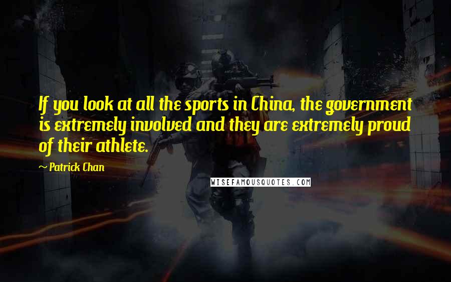 Patrick Chan Quotes: If you look at all the sports in China, the government is extremely involved and they are extremely proud of their athlete.