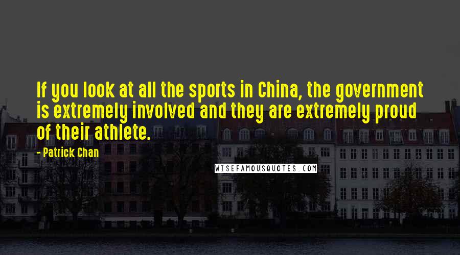 Patrick Chan Quotes: If you look at all the sports in China, the government is extremely involved and they are extremely proud of their athlete.