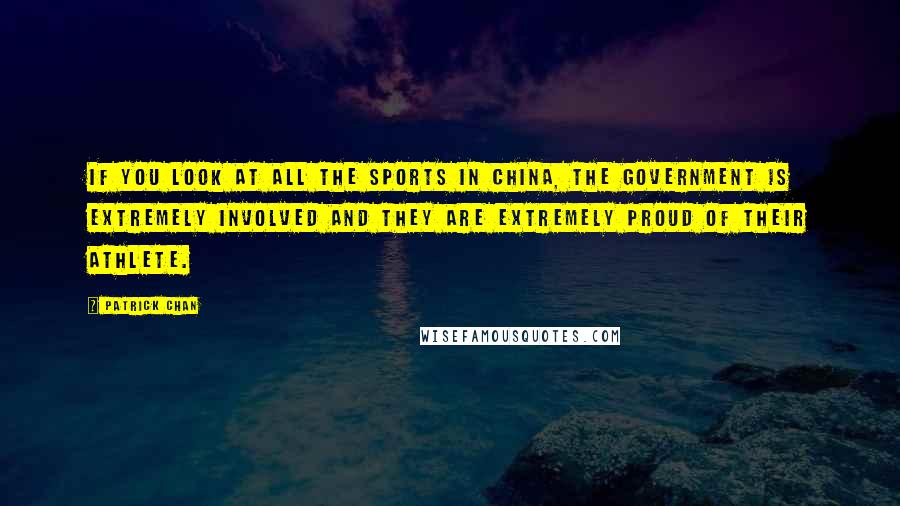 Patrick Chan Quotes: If you look at all the sports in China, the government is extremely involved and they are extremely proud of their athlete.