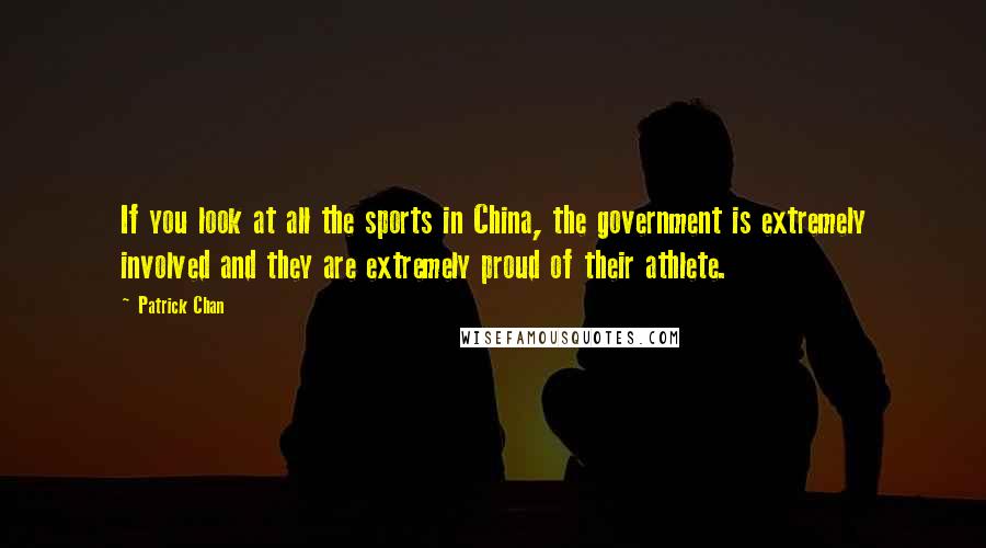Patrick Chan Quotes: If you look at all the sports in China, the government is extremely involved and they are extremely proud of their athlete.