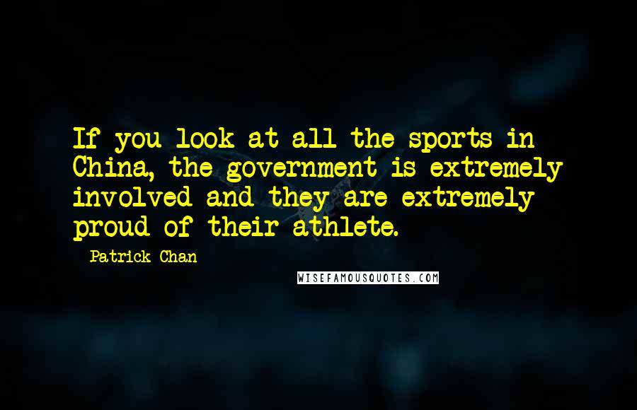 Patrick Chan Quotes: If you look at all the sports in China, the government is extremely involved and they are extremely proud of their athlete.