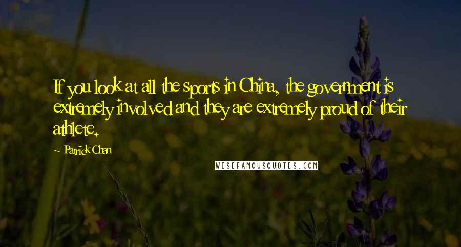 Patrick Chan Quotes: If you look at all the sports in China, the government is extremely involved and they are extremely proud of their athlete.