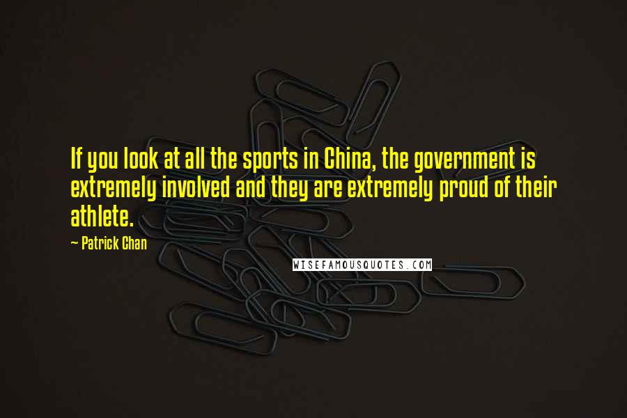 Patrick Chan Quotes: If you look at all the sports in China, the government is extremely involved and they are extremely proud of their athlete.