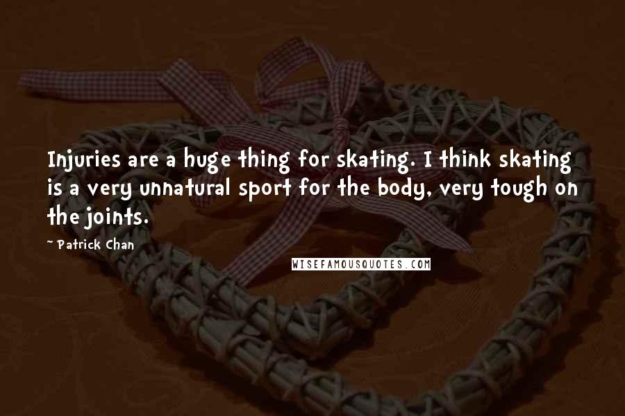 Patrick Chan Quotes: Injuries are a huge thing for skating. I think skating is a very unnatural sport for the body, very tough on the joints.