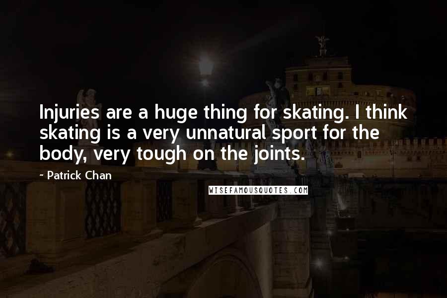 Patrick Chan Quotes: Injuries are a huge thing for skating. I think skating is a very unnatural sport for the body, very tough on the joints.