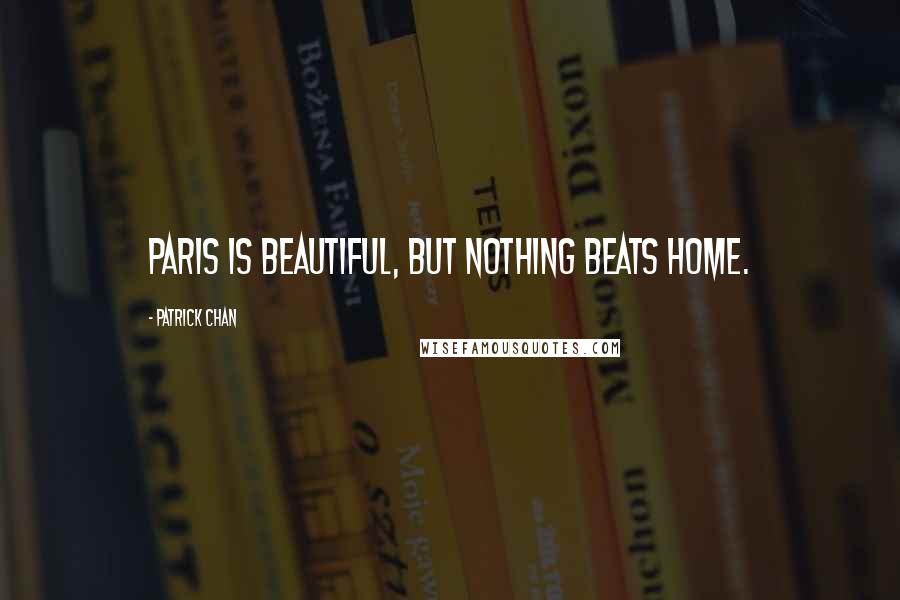 Patrick Chan Quotes: Paris is beautiful, but nothing beats home.