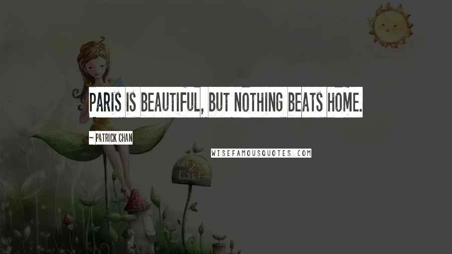 Patrick Chan Quotes: Paris is beautiful, but nothing beats home.