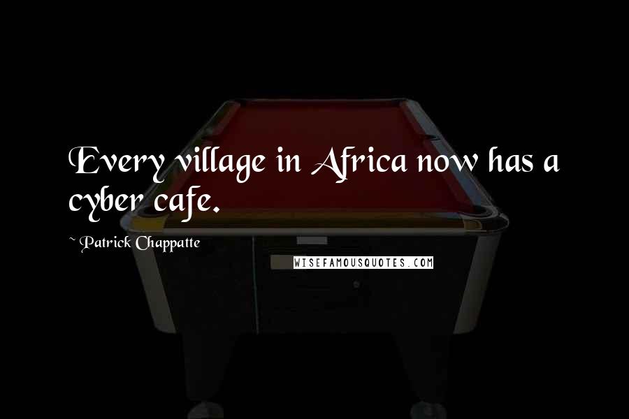 Patrick Chappatte Quotes: Every village in Africa now has a cyber cafe.