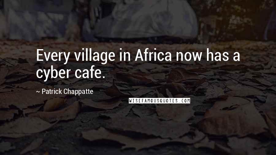 Patrick Chappatte Quotes: Every village in Africa now has a cyber cafe.