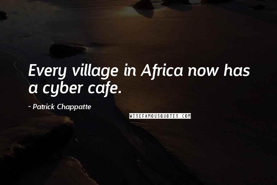 Patrick Chappatte Quotes: Every village in Africa now has a cyber cafe.