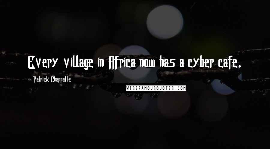 Patrick Chappatte Quotes: Every village in Africa now has a cyber cafe.
