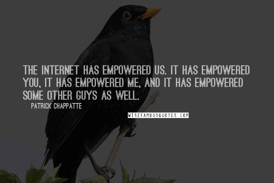 Patrick Chappatte Quotes: The Internet has empowered us. It has empowered you, it has empowered me, and it has empowered some other guys as well.