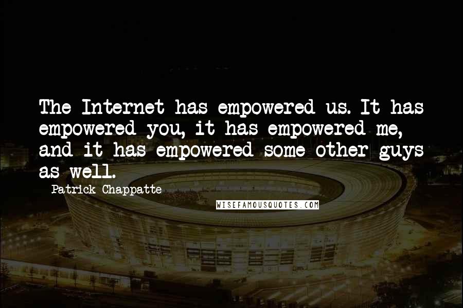 Patrick Chappatte Quotes: The Internet has empowered us. It has empowered you, it has empowered me, and it has empowered some other guys as well.