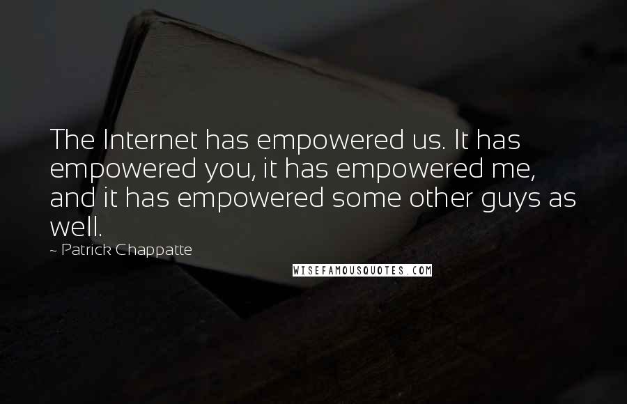 Patrick Chappatte Quotes: The Internet has empowered us. It has empowered you, it has empowered me, and it has empowered some other guys as well.